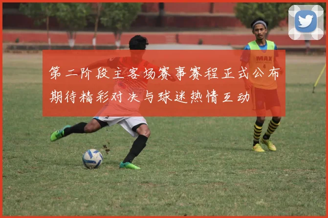 第二阶段主客场赛事赛程正式公布期待精彩对决与球迷热情互动