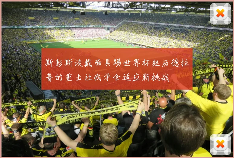 斯彭斯谈戴面具踢世界杯经历德拉普的重击让我学会适应新挑战