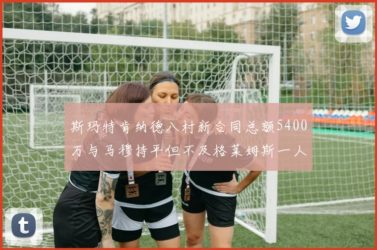 斯玛特肯纳德八村新合同总额5400万与马穆持平但不及格莱姆斯一人