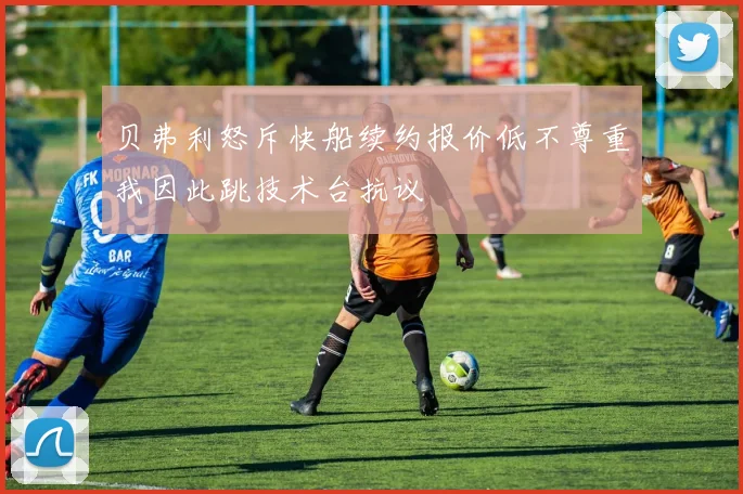 贝弗利怒斥快船续约报价低不尊重我因此跳技术台抗议