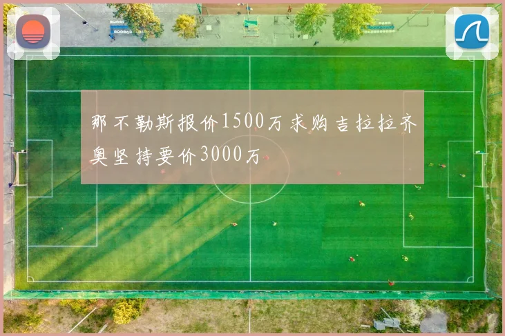 那不勒斯报价1500万求购吉拉拉齐奥坚持要价3000万