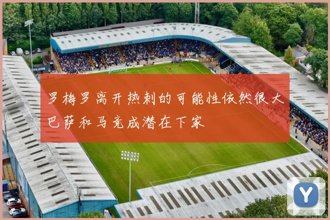 罗梅罗离开热刺的可能性依然很大巴萨和马竞成潜在下家