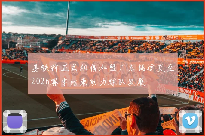 姜轶祥正式租借加盟广东铭途直至2026赛季结束助力球队发展