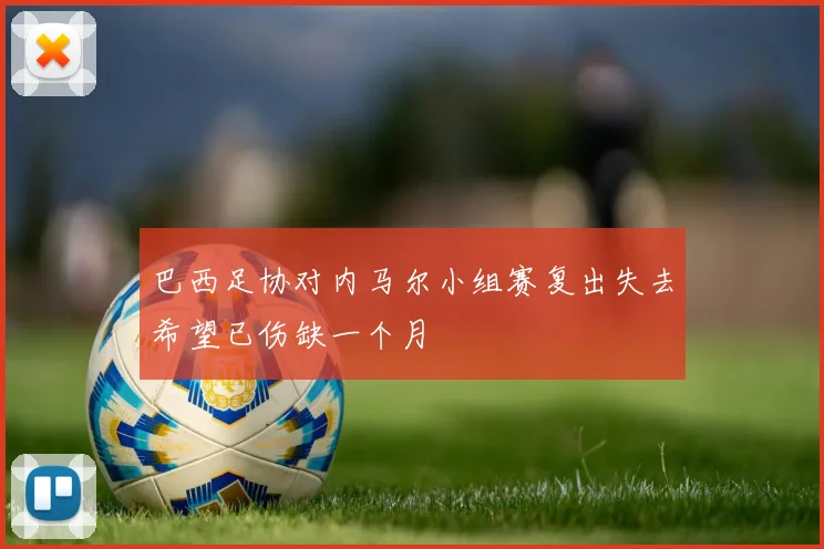 巴西足协对内马尔小组赛复出失去希望已伤缺一个月