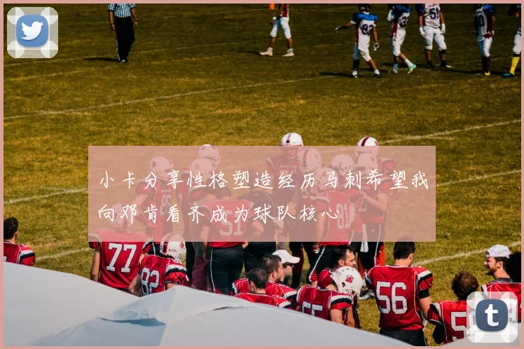 小卡分享性格塑造经历马刺希望我向邓肯看齐成为球队核心