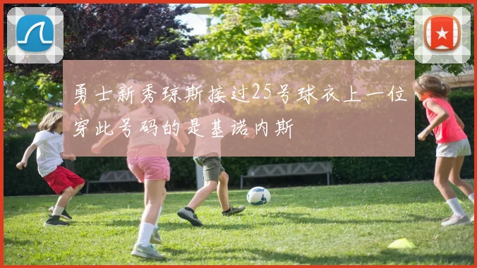勇士新秀琼斯接过25号球衣上一位穿此号码的是基诺内斯
